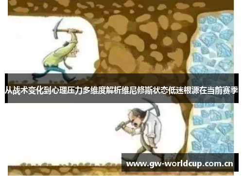 从战术变化到心理压力多维度解析维尼修斯状态低迷根源在当前赛季